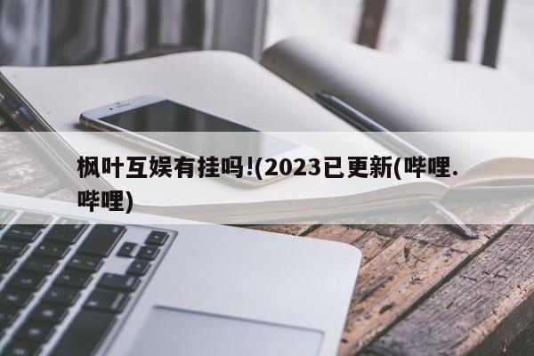 枫叶互娱有挂吗!(2023已更新(哔哩.哔哩)